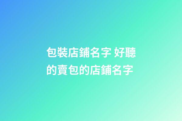 包裝店鋪名字 好聽的賣包的店鋪名字-第1張-店鋪起名-玄機(jī)派